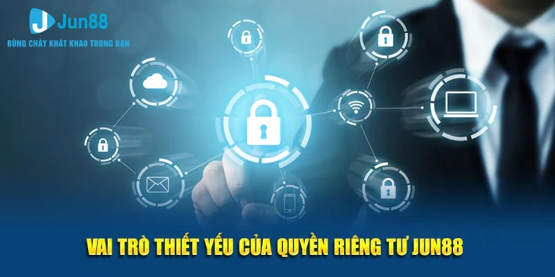 Vai trò thiết yếu của quyền riêng tư Jun88 