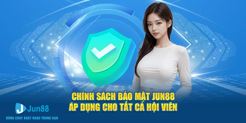 Chính sách bảo mật Jun88 áp dụng cho tất cả hội viên