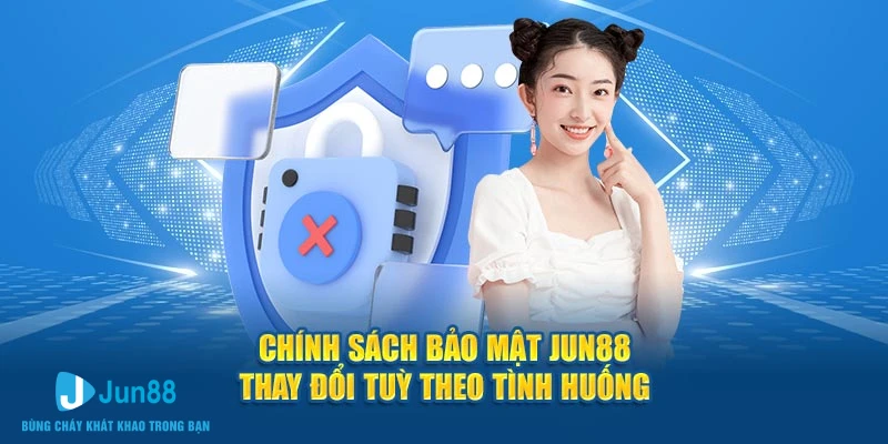 Chính sách bảo mật Jun88 thay đổi tùy theo tình huống