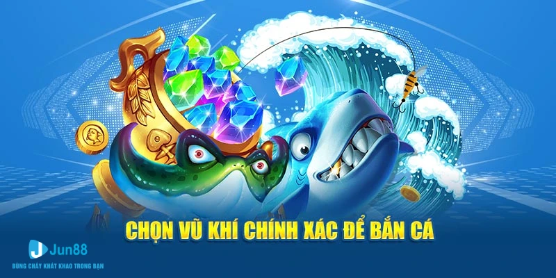 Chọn vũ khí chính xác để bắn cá