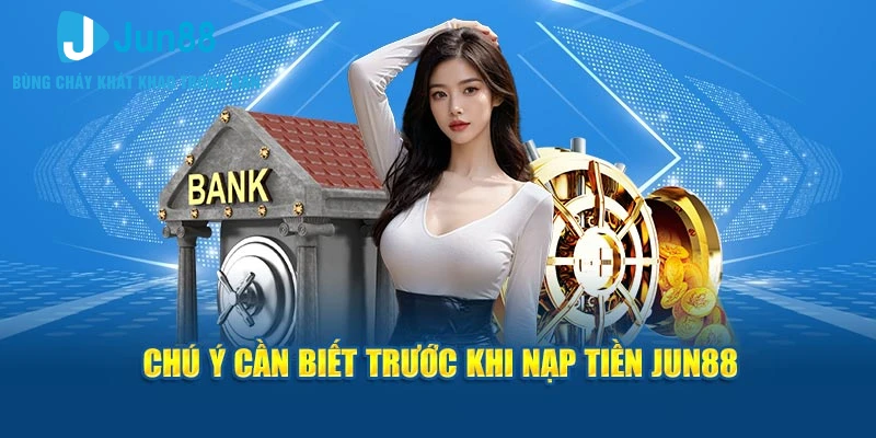 Chú ý cần biết trước khi nạp tiền Jun88 