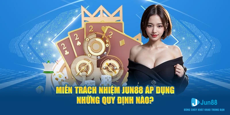 Miễn trách nhiệm Jun88 áp dụng những quy định nào?